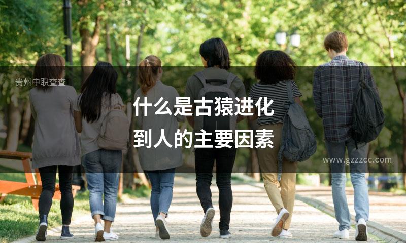 什么是古猿进化到人的主要因素