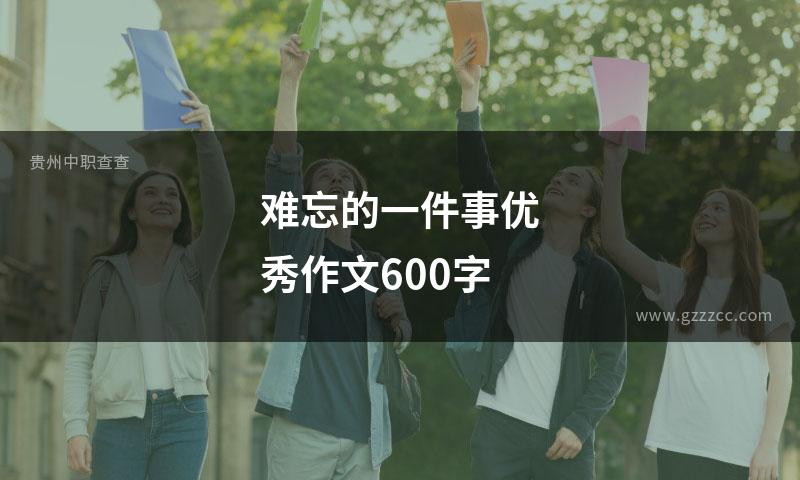 难忘的一件事优秀作文600字
