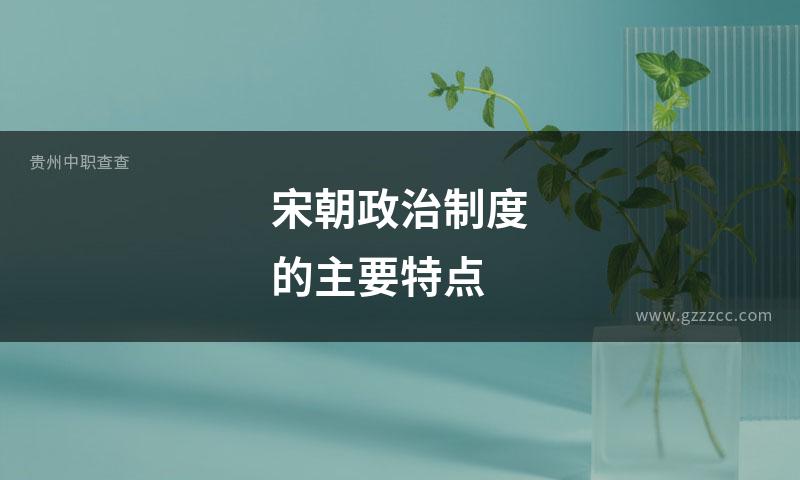 宋朝政治制度的主要特点