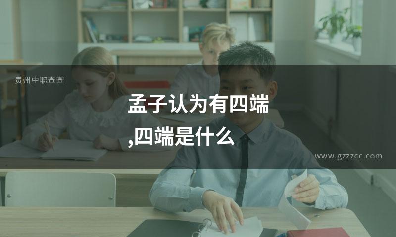 孟子认为有四端,四端是什么