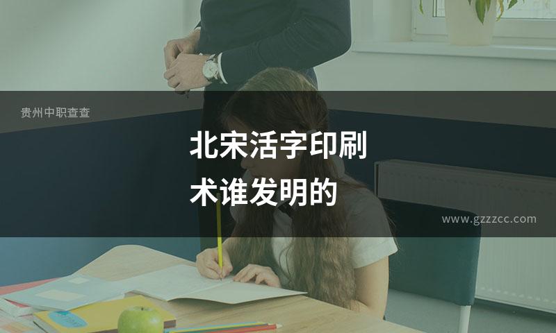 北宋活字印刷术谁发明的