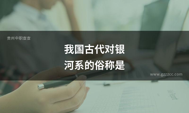 我国古代对银河系的俗称是